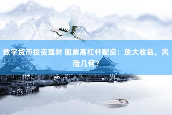 数字货币投资理财 股票高杠杆配资：放大收益，风险几何？