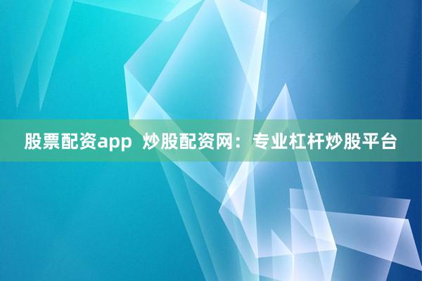 股票配资app  炒股配资网：专业杠杆炒股平台
