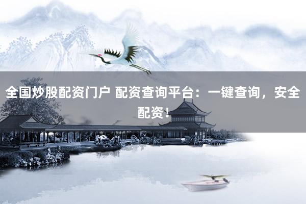 全国炒股配资门户 配资查询平台：一键查询，安全配资！