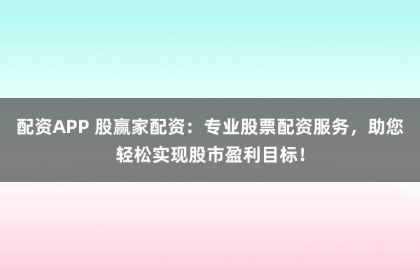 配资APP 股赢家配资：专业股票配资服务，助您轻松实现股市盈利目标！