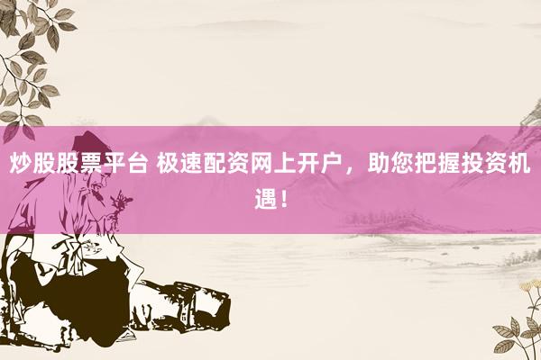炒股股票平台 极速配资网上开户，助您把握投资机遇！
