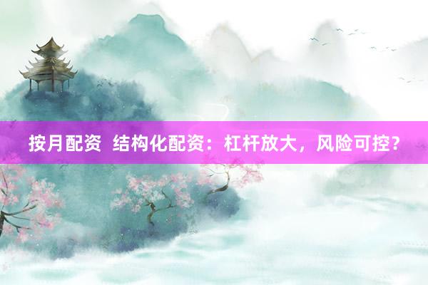 按月配资  结构化配资：杠杆放大，风险可控？