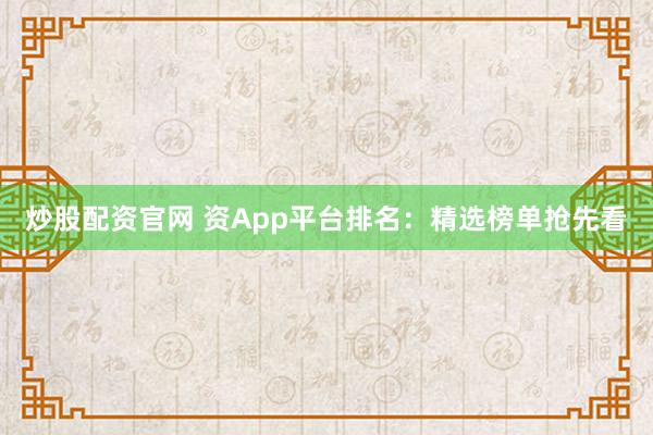 炒股配资官网 资App平台排名：精选榜单抢先看