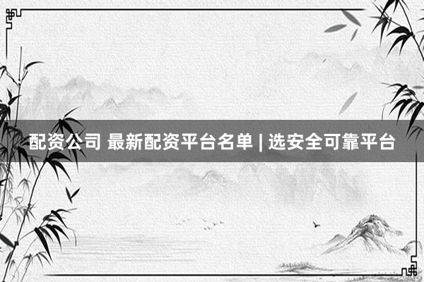 配资公司 最新配资平台名单 | 选安全可靠平台
