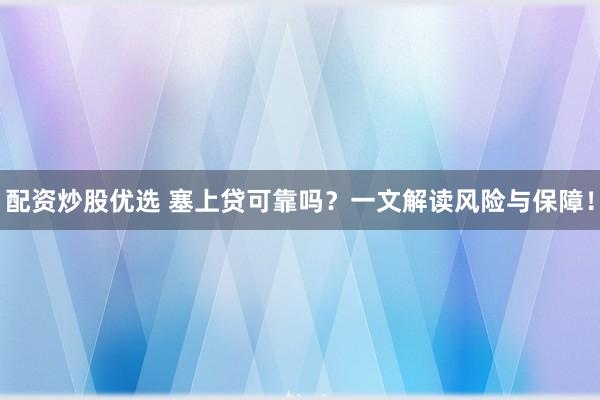 配资炒股优选 塞上贷可靠吗？一文解读风险与保障！