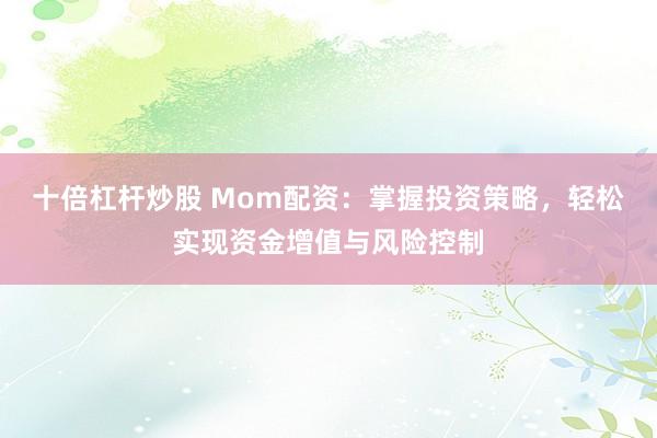 十倍杠杆炒股 Mom配资：掌握投资策略，轻松实现资金增值与风险控制