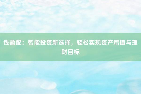 钱盈配：智能投资新选择，轻松实现资产增值与理财目标