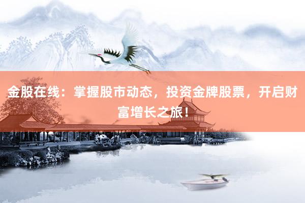 金股在线：掌握股市动态，投资金牌股票，开启财富增长之旅！