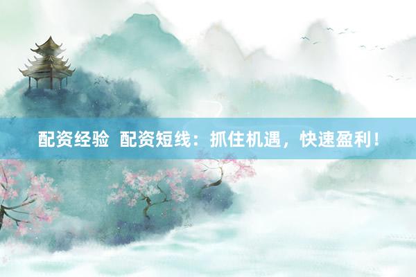 配资经验  配资短线：抓住机遇，快速盈利！