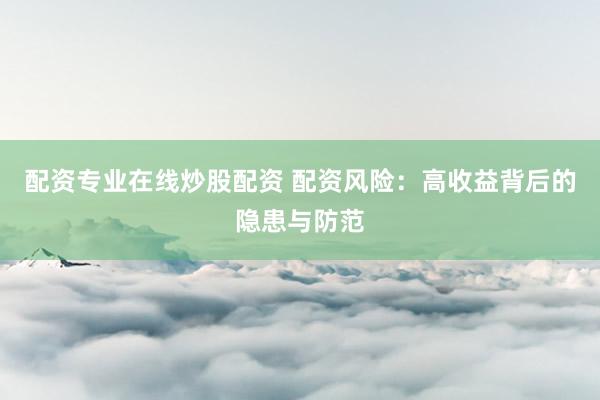 配资专业在线炒股配资 配资风险：高收益背后的隐患与防范