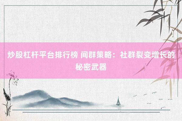 炒股杠杆平台排行榜 间群策略：社群裂变增长的秘密武器