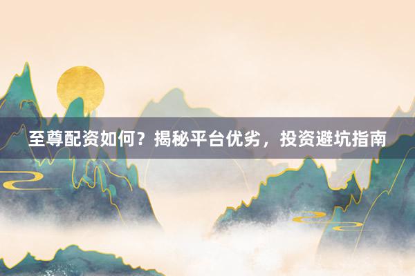 至尊配资如何？揭秘平台优劣，投资避坑指南