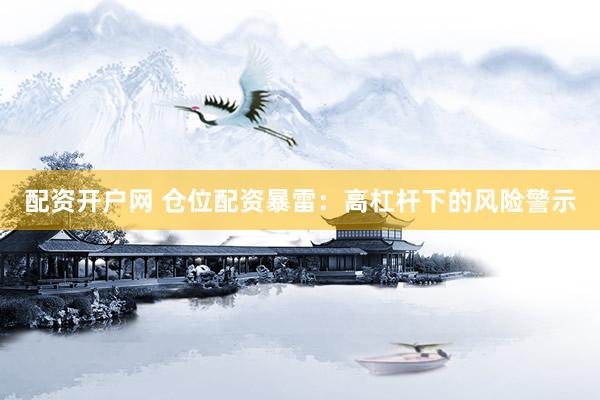 配资开户网 仓位配资暴雷：高杠杆下的风险警示