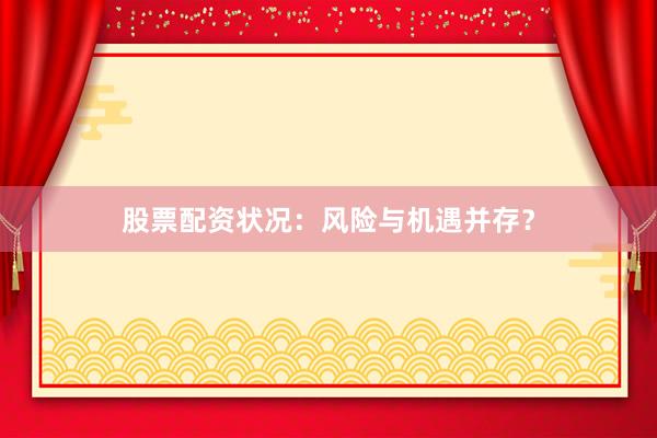 股票配资状况：风险与机遇并存？