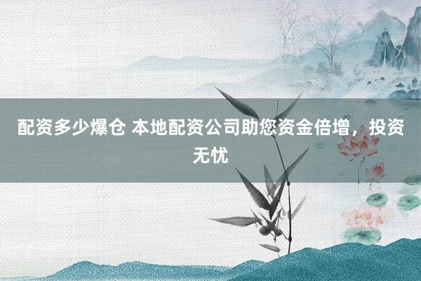 配资多少爆仓 本地配资公司助您资金倍增，投资无忧