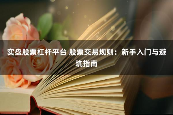 实盘股票杠杆平台 股票交易规则：新手入门与避坑指南