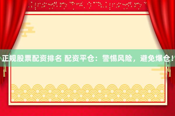 正规股票配资排名 配资平仓：警惕风险，避免爆仓！