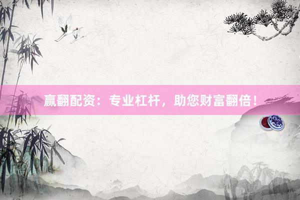 赢翻配资：专业杠杆，助您财富翻倍！