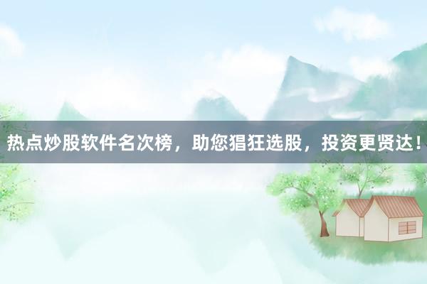 热点炒股软件名次榜，助您猖狂选股，投资更贤达！