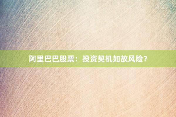 阿里巴巴股票：投资契机如故风险？