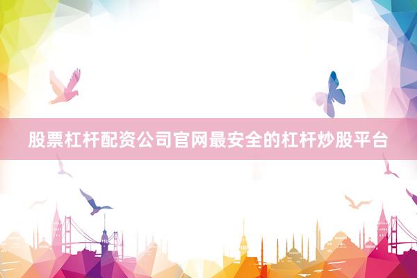 股票杠杆配资公司官网最安全的杠杆炒股平台