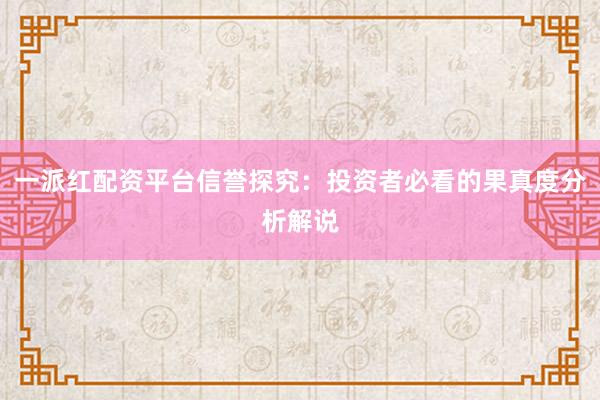 一派红配资平台信誉探究：投资者必看的果真度分析解说