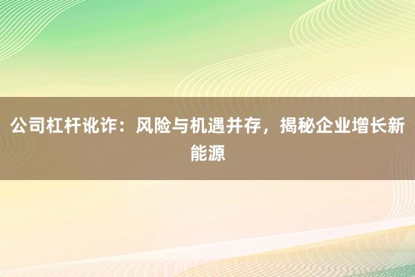 公司杠杆讹诈：风险与机遇并存，揭秘企业增长新能源