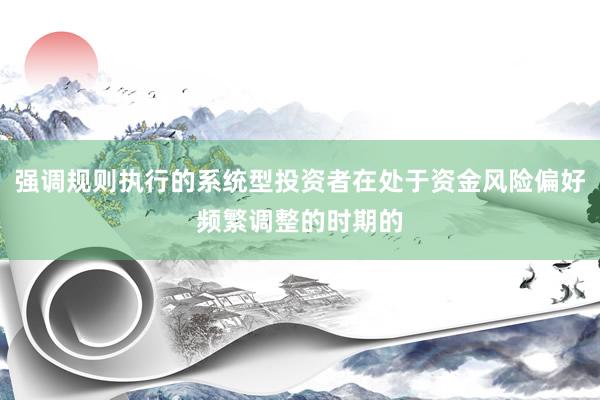 强调规则执行的系统型投资者在处于资金风险偏好频繁调整的时期的
