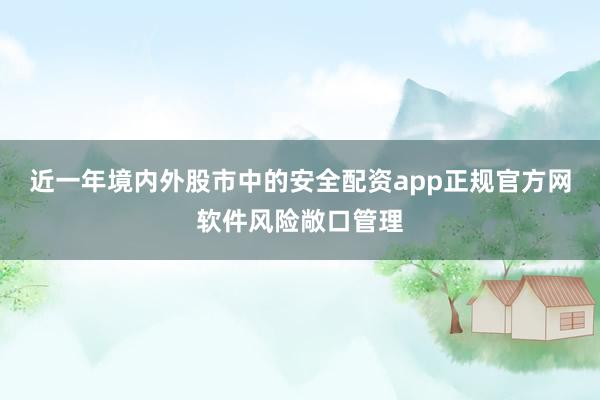 近一年境内外股市中的安全配资app正规官方网软件风险敞口管理