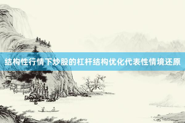 结构性行情下炒股的杠杆结构优化代表性情境还原