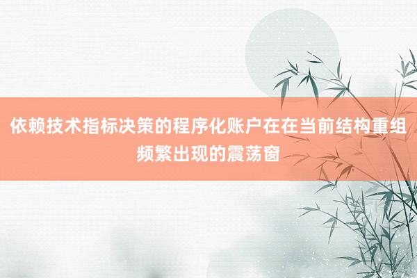 依赖技术指标决策的程序化账户在在当前结构重组频繁出现的震荡窗