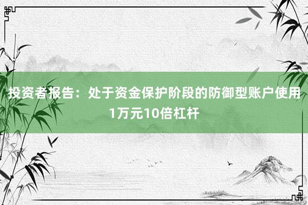 投资者报告：处于资金保护阶段的防御型账户使用1万元10倍杠杆