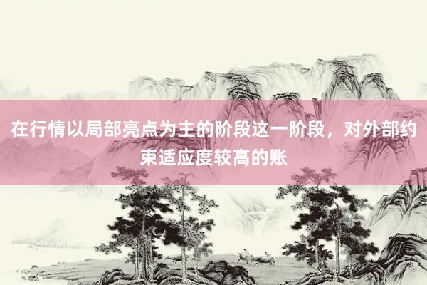 在行情以局部亮点为主的阶段这一阶段，对外部约束适应度较高的账