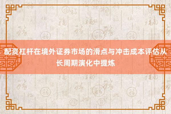 配资杠杆在境外证券市场的滑点与冲击成本评估从长周期演化中提炼