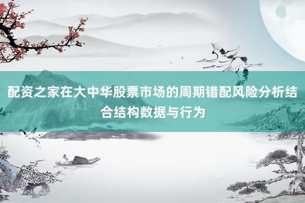 配资之家在大中华股票市场的周期错配风险分析结合结构数据与行为