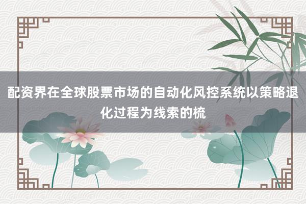 配资界在全球股票市场的自动化风控系统以策略退化过程为线索的梳
