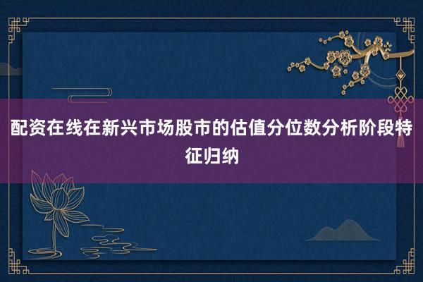 配资在线在新兴市场股市的估值分位数分析阶段特征归纳