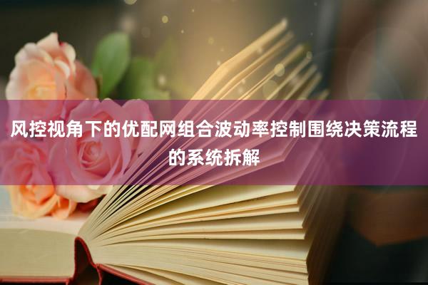 风控视角下的优配网组合波动率控制围绕决策流程的系统拆解