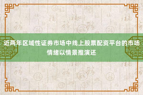 近两年区域性证券市场中线上股票配资平台的市场情绪以情景推演还