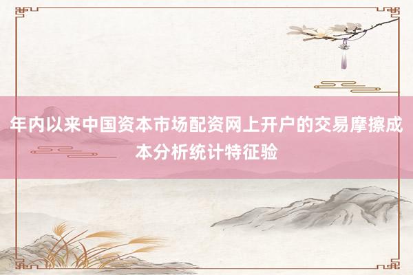 年内以来中国资本市场配资网上开户的交易摩擦成本分析统计特征验