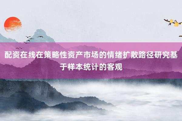 配资在线在策略性资产市场的情绪扩散路径研究基于样本统计的客观
