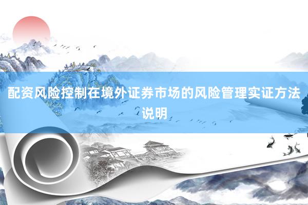 配资风险控制在境外证券市场的风险管理实证方法说明