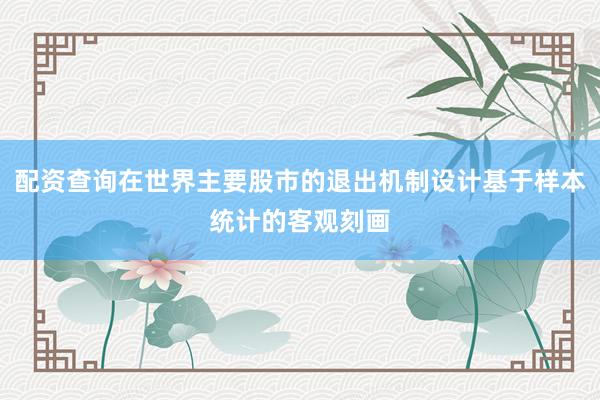 配资查询在世界主要股市的退出机制设计基于样本统计的客观刻画
