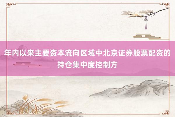 年内以来主要资本流向区域中北京证券股票配资的持仓集中度控制方