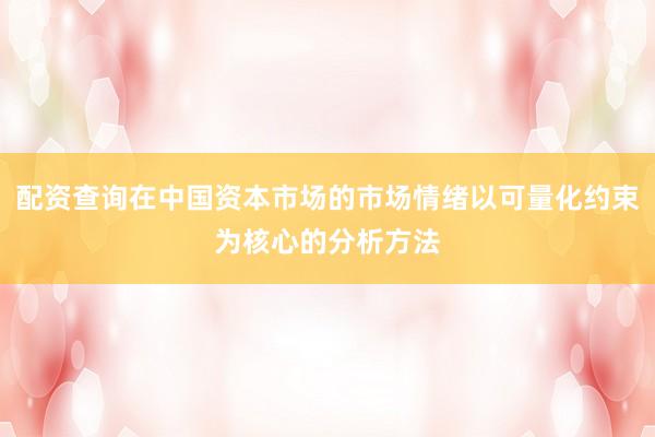 配资查询在中国资本市场的市场情绪以可量化约束为核心的分析方法