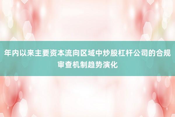 年内以来主要资本流向区域中炒股杠杆公司的合规审查机制趋势演化