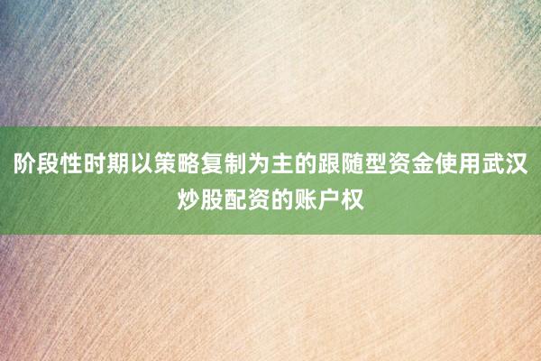 阶段性时期以策略复制为主的跟随型资金使用武汉炒股配资的账户权