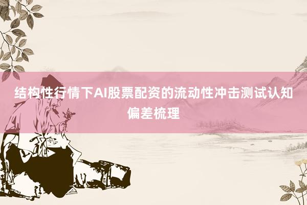 结构性行情下AI股票配资的流动性冲击测试认知偏差梳理