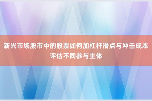 新兴市场股市中的股票如何加杠杆滑点与冲击成本评估不同参与主体