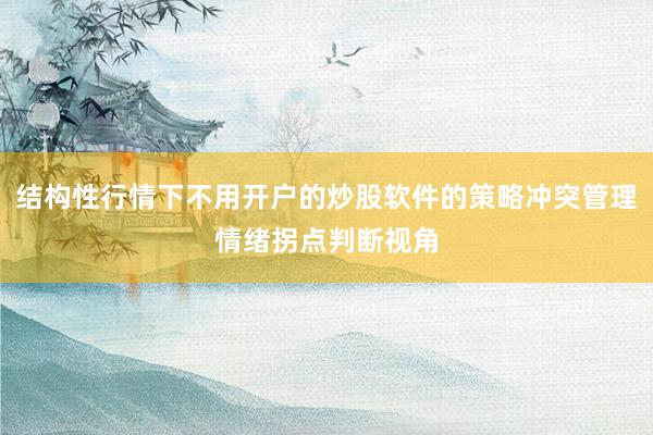结构性行情下不用开户的炒股软件的策略冲突管理情绪拐点判断视角